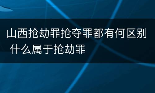 山西抢劫罪抢夺罪都有何区别 什么属于抢劫罪