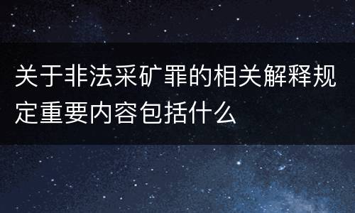 关于非法采矿罪的相关解释规定重要内容包括什么