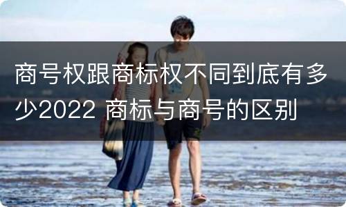 商号权跟商标权不同到底有多少2022 商标与商号的区别