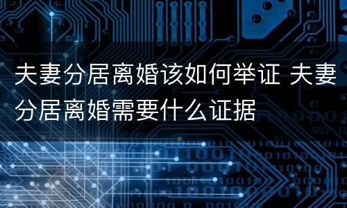 夫妻分居离婚该如何举证 夫妻分居离婚需要什么证据