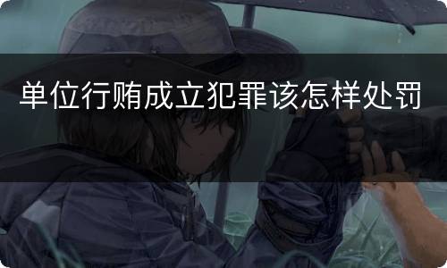 单位行贿成立犯罪该怎样处罚