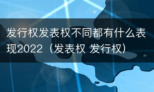 发行权发表权不同都有什么表现2022（发表权 发行权）