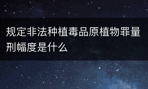 规定非法种植毒品原植物罪量刑幅度是什么