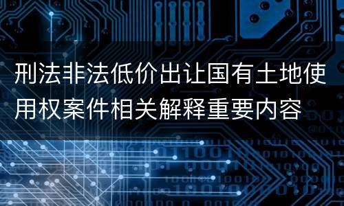 刑法非法低价出让国有土地使用权案件相关解释重要内容