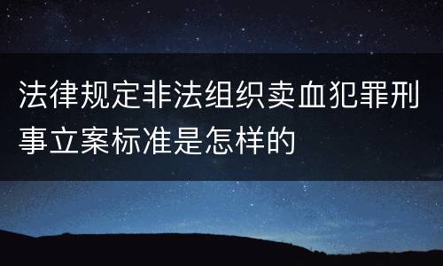 法律规定非法组织卖血犯罪刑事立案标准是怎样的