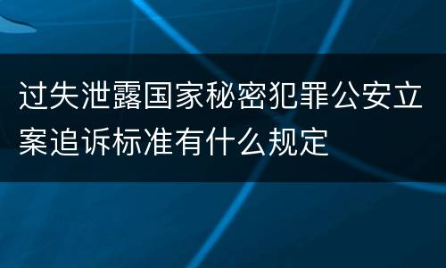 过失泄露国家秘密犯罪公安立案追诉标准有什么规定