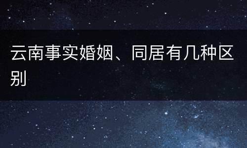 云南事实婚姻、同居有几种区别