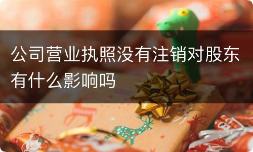 公司营业执照没有注销对股东有什么影响吗