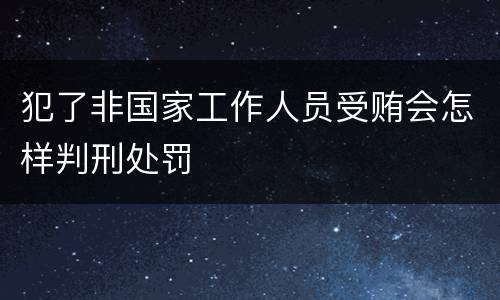犯了非国家工作人员受贿会怎样判刑处罚