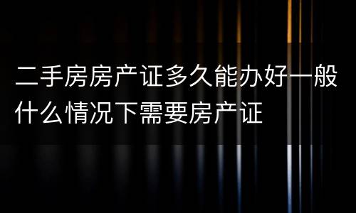 二手房房产证多久能办好一般什么情况下需要房产证