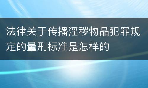 法律关于传播淫秽物品犯罪规定的量刑标准是怎样的