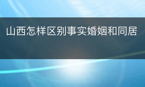 山西怎样区别事实婚姻和同居