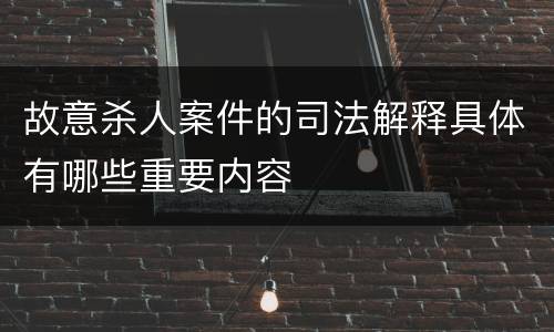 故意杀人案件的司法解释具体有哪些重要内容