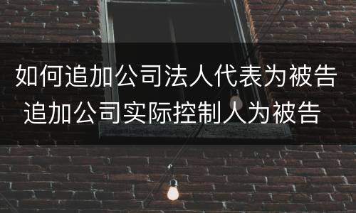 如何追加公司法人代表为被告 追加公司实际控制人为被告