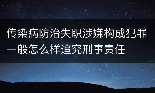 传染病防治失职涉嫌构成犯罪一般怎么样追究刑事责任