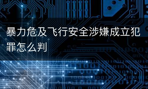 暴力危及飞行安全涉嫌成立犯罪怎么判