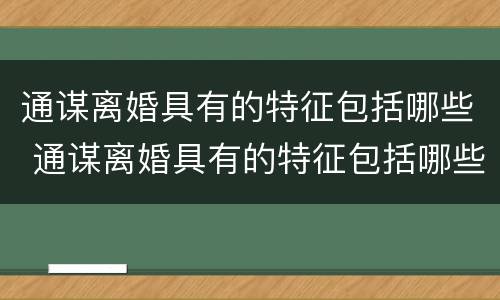 通谋离婚具有的特征包括哪些 通谋离婚具有的特征包括哪些