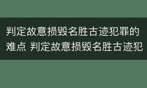 判定故意损毁名胜古迹犯罪的难点 判定故意损毁名胜古迹犯罪的难点有哪些