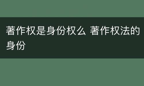 著作权是身份权么 著作权法的身份