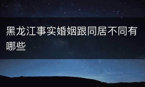 黑龙江事实婚姻跟同居不同有哪些