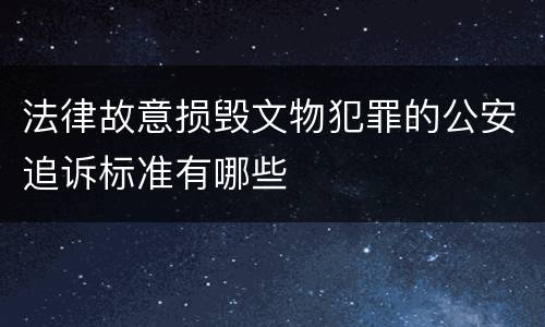 法律故意损毁文物犯罪的公安追诉标准有哪些