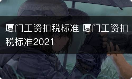 厦门工资扣税标准 厦门工资扣税标准2021