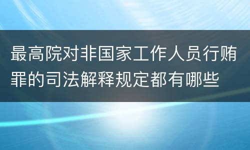 最高院对非国家工作人员行贿罪的司法解释规定都有哪些