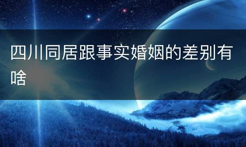 四川同居跟事实婚姻的差别有啥
