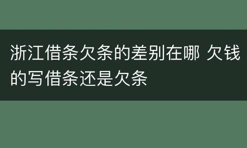 浙江借条欠条的差别在哪 欠钱的写借条还是欠条