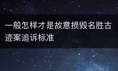 一般怎样才是故意损毁名胜古迹案追诉标准