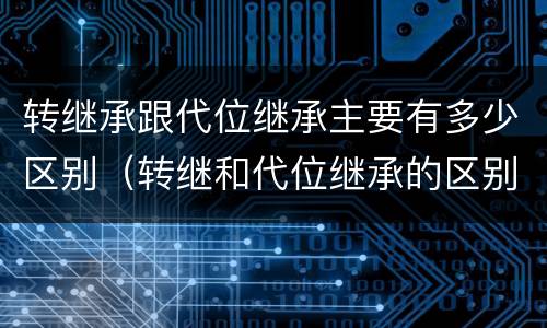 转继承跟代位继承主要有多少区别（转继和代位继承的区别）