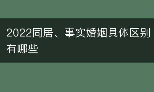 2022同居、事实婚姻具体区别有哪些