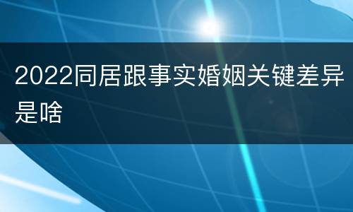 2022同居跟事实婚姻关键差异是啥