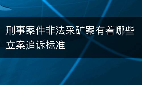 刑事案件非法采矿案有着哪些立案追诉标准