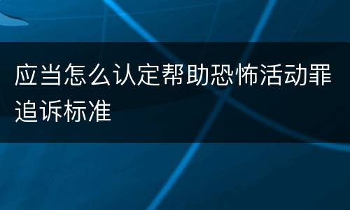 应当怎么认定帮助恐怖活动罪追诉标准