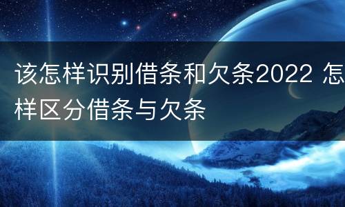 该怎样识别借条和欠条2022 怎样区分借条与欠条