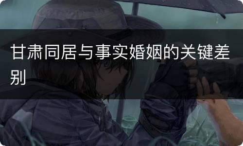 甘肃同居与事实婚姻的关键差别