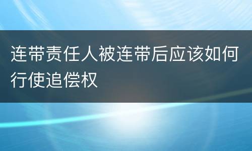 连带责任人被连带后应该如何行使追偿权