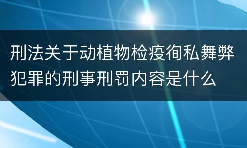 刑法关于动植物检疫徇私舞弊犯罪的刑事刑罚内容是什么