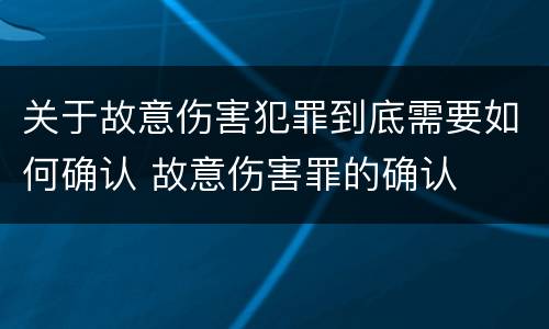 关于故意伤害犯罪到底需要如何确认 故意伤害罪的确认