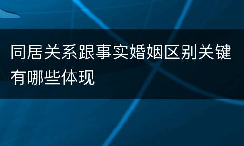 同居关系跟事实婚姻区别关键有哪些体现