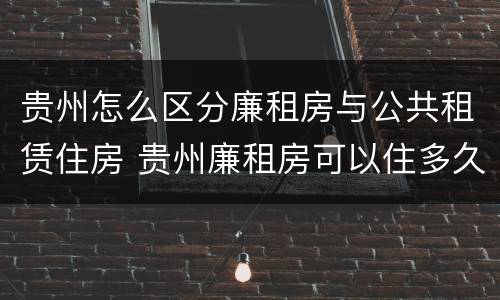 贵州怎么区分廉租房与公共租赁住房 贵州廉租房可以住多久