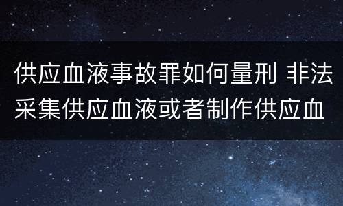 供应血液事故罪如何量刑 非法采集供应血液或者制作供应血液制品罪的刑事责任