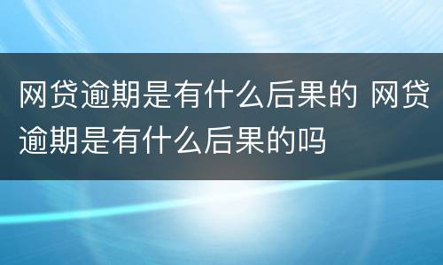 网贷逾期是有什么后果的 网贷逾期是有什么后果的吗