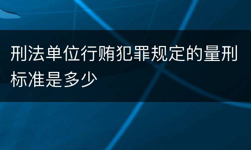 刑法单位行贿犯罪规定的量刑标准是多少