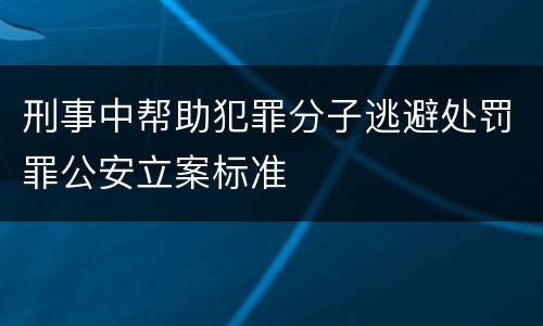 刑事中帮助犯罪分子逃避处罚罪公安立案标准