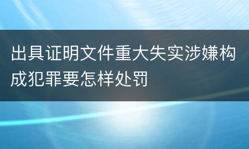 出具证明文件重大失实涉嫌构成犯罪要怎样处罚