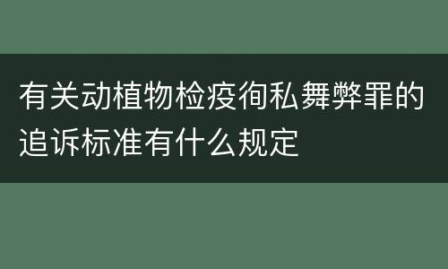 有关动植物检疫徇私舞弊罪的追诉标准有什么规定