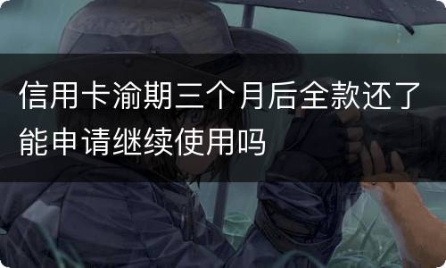 信用卡渝期三个月后全款还了能申请继续使用吗