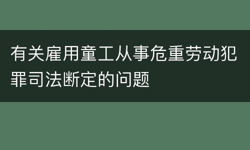 有关雇用童工从事危重劳动犯罪司法断定的问题